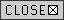CLOSE